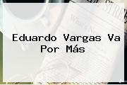 <b>Eduardo Vargas</b> Va Por Más