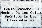 <b>Edwin Cardona</b>, El Hombre De Los Goles Agónicos En Las Eliminatorias
