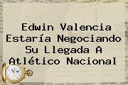 <b>Edwin Valencia</b> Estaría Negociando Su Llegada A Atlético Nacional