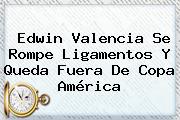 Edwin Valencia Se Rompe Ligamentos Y Queda Fuera De <b>Copa América</b>