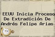 EEUU Inicia Proceso De Extradición De <b>Andrés Felipe Arias</b>