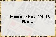 Ver efemerides 19 de mayo Efemérides <b>19 De Mayo</b>