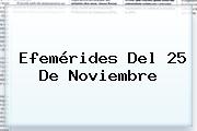 Ver efemerides del 25 de noviembre Efemérides Del <b>25 De Noviembre</b>