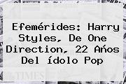 Efemérides: <b>Harry Styles</b>, De One Direction, 22 Años Del ídolo Pop