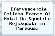 <b>Efervescencia Chilena Frente Al Hotel De "La Roja" En Paraguay</b>