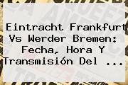 Eintracht Frankfurt Vs Werder Bremen: Fecha, Hora Y Transmisión Del <b>...</b>