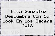 <b>Eiza González</b> Deslumbra Con Su Look En Los Oscars 2018