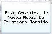 <b>Eiza González</b>, La Nueva Novia De <b>Cristiano Ronaldo</b>