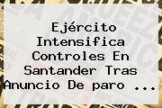 Ejército Intensifica Controles En Santander Tras Anuncio De <b>paro</b> ...