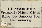 El '<b>Blue Friday</b>', Cinco Días De Descuentos De Samsung