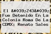 El '<b>Z43</b>' Fue Detenido En La Colonia Roma De La CDMX: Renato Sales
