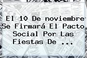 El 10 De <b>noviembre</b> Se Firmará El Pacto Social Por Las Fiestas De ...