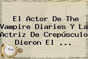El Actor De The Vampire Diaries Y La Actriz De Crepúsculo Dieron El <b>...</b>
