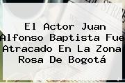 Ver el actor juan alfonso baptista fue atracado en la zona rosa de bogota El Actor <b>Juan Alfonso Baptista</b> Fue Atracado En La Zona Rosa De Bogotá