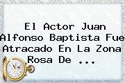 El Actor <b>Juan Alfonso Baptista</b> Fue Atracado En La Zona Rosa De ...