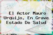 El Actor <b>Mauro Urquijo</b>, En Grave Estado De Salud