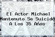 El Actor <b>Michael Mantenuto</b> Se Suicidó A Los 35 Años
