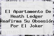 El Apartamento De Heath Ledger Reafirma Su Obsesión Por El <b>Joker</b>