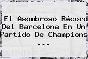 El Asombroso Récord Del <b>Barcelona</b> En Un Partido De Champions ...