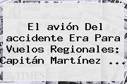El <b>avión</b> Del <b>accidente</b> Era Para Vuelos Regionales: Capitán Martínez ...