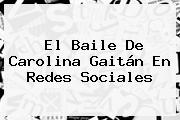 El Baile De <b>Carolina Gaitán</b> En Redes Sociales