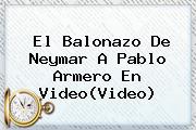 El Balonazo De Neymar A <b>Pablo Armero</b> En Video(Video)