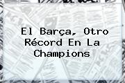 Ver el barca otro record en la champions El Barça, Otro Récord En La <b>Champions</b>