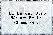 El Barça, Otro Récord En La <b>Champions</b>