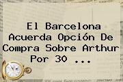 El <b>Barcelona</b> Acuerda Opción De Compra Sobre Arthur Por 30 ...