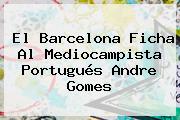 El Barcelona Ficha Al Mediocampista Portugués <b>Andre Gomes</b>