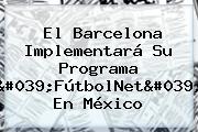 El <b>Barcelona</b> Implementará Su Programa 'FútbolNet' En México