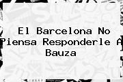 El <b>Barcelona</b> No Piensa Responderle A Bauza