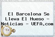 El Barcelona Se Lleva El Hueso - Noticias - <b>UEFA</b>.com