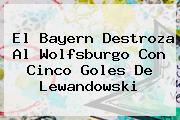 El Bayern Destroza Al Wolfsburgo Con Cinco Goles De <b>Lewandowski</b>