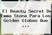 El Beauty Secret De <b>Emma Stone</b> Para Los Golden Globes Que ...