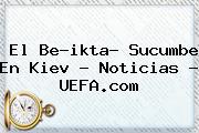 El Be?ikta? Sucumbe En Kiev - Noticias - <b>UEFA</b>.com