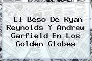 El Beso De <b>Ryan Reynolds</b> Y Andrew Garfield En Los Golden Globes