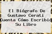 El Biógrafo De <b>Gustavo Cerati</b> Cuenta Cómo Escribió Su Libro