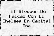 El Blooper De Falcao Con El <b>Chelsea</b> En Capital One