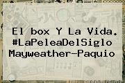 El <b>box</b> Y La Vida. #LaPeleaDelSiglo Mayweather-Paquio