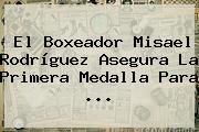 El Boxeador Misael Rodríguez Asegura La Primera Medalla Para ...