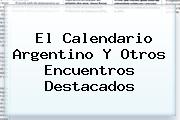 <b>El Calendario Argentino Y Otros Encuentros Destacados</b>