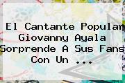 El Cantante Popular <b>Giovanny Ayala</b> Sorprende A Sus Fans Con Un <b>...</b>