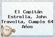 El Capitán Estrella, <b>John Travolta</b>, Cumple 64 Años