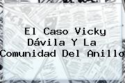 El Caso <b>Vicky Dávila</b> Y La Comunidad Del Anillo
