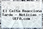 El Celta Reacciona Tarde - Noticias - <b>UEFA</b>.com