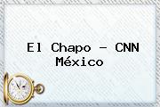 El Chapo - <b>CNN</b> México