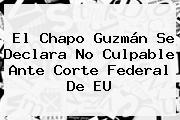 El <b>Chapo Guzmán</b> Se Declara No Culpable Ante Corte Federal De EU