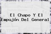 El Chapo Y El Empujón Del General