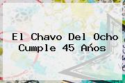 <b>El Chavo Del Ocho</b> Cumple 45 Años